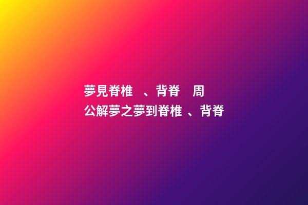 夢見脊椎、背脊　周公解夢之夢到脊椎、背脊
